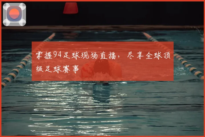 掌握94足球现场直播，尽享全球顶级足球赛事