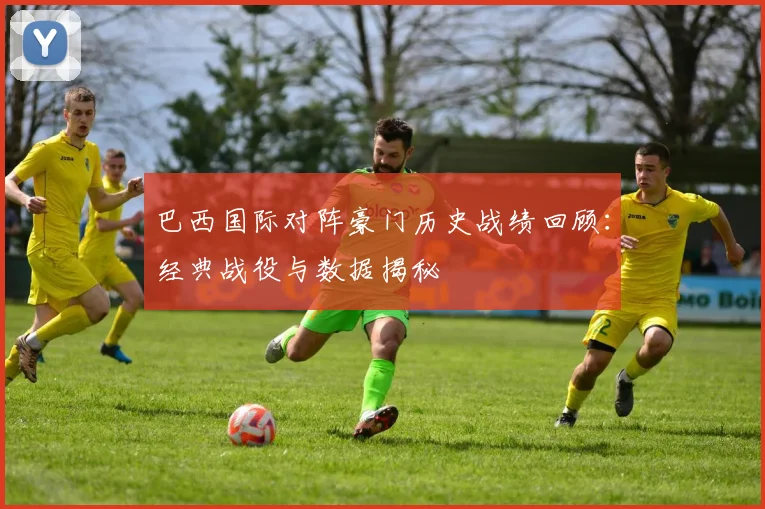 巴西国际对阵豪门历史战绩回顾：经典战役与数据揭秘