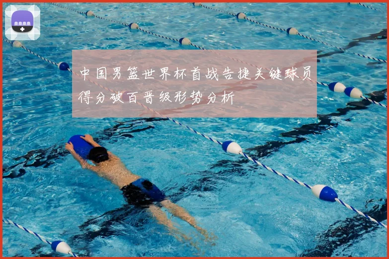 中国男篮世界杯首战告捷关键球员得分破百晋级形势分析