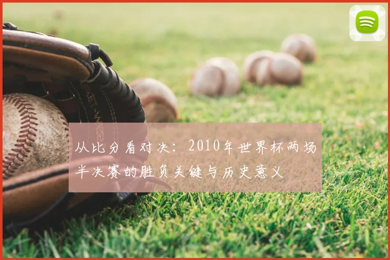 从比分看对决：2010年世界杯两场半决赛的胜负关键与历史意义