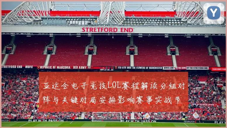 亚运会电子竞技LOL赛程解读分组对阵与关键对局安排影响赛事实战节奏