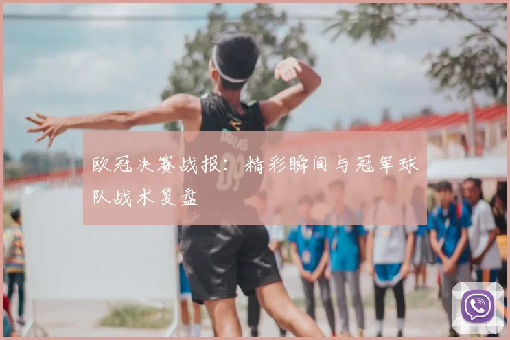 欧冠决赛战报：精彩瞬间与冠军球队战术复盘