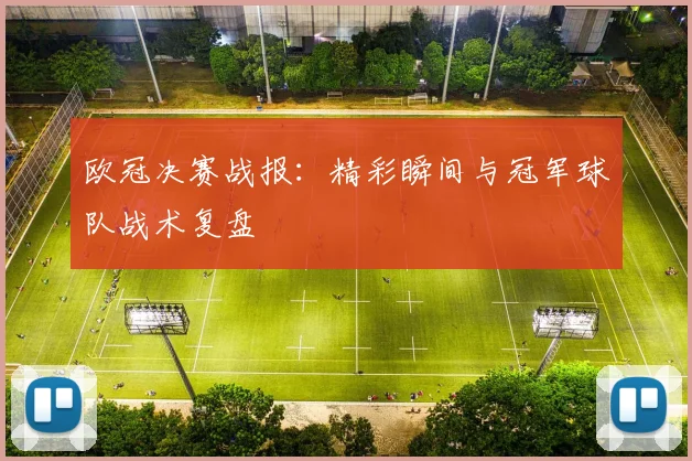 欧冠决赛战报：精彩瞬间与冠军球队战术复盘